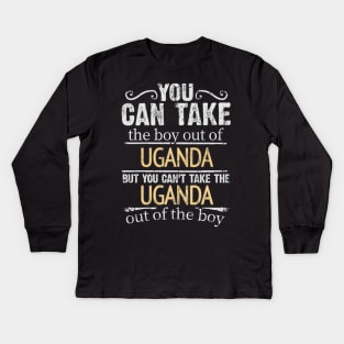 You Can Take The Boy Out Of Uganda But You Cant Take The Uganda Out Of The Boy - Gift for Ugandan With Roots From Uganda Kids Long Sleeve T-Shirt